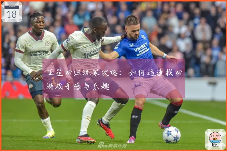 亚星回归玩家攻略：如何迅速找回游戏手感与乐趣