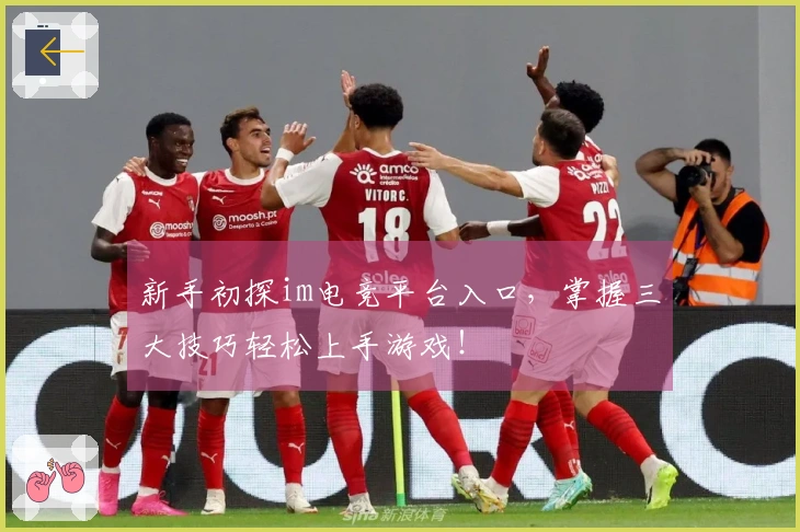 新手初探im电竞平台入口，掌握三大技巧轻松上手游戏！